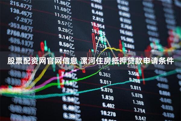 股票配资网官网信息 漯河住房抵押贷款申请条件