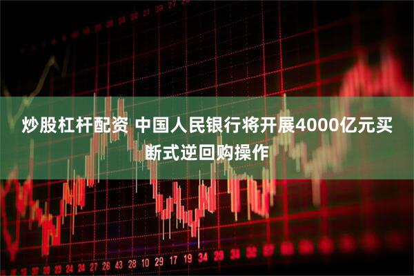 炒股杠杆配资 中国人民银行将开展4000亿元买断式逆回购操作