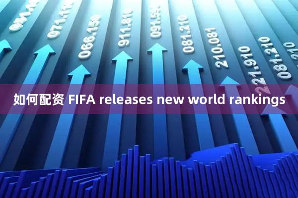 如何配资 FIFA releases new world rankings