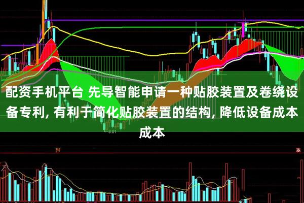 配资手机平台 先导智能申请一种贴胶装置及卷绕设备专利, 有利于简化贴胶装置的结构, 降低设备成本